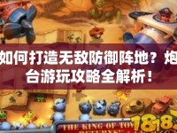 如何打造無敵防御陣地？炮臺游玩攻略全解析！