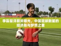 李磊留洋薪資曝光，中國足球新星的經(jīng)濟(jì)賬與夢想之重