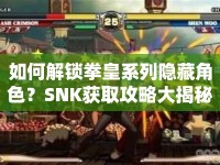 如何解鎖拳皇系列隱藏角色？SNK獲取攻略大揭秘！