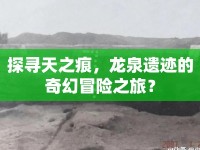 探尋天之痕，龍泉遺跡的奇幻冒險(xiǎn)之旅？