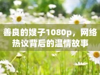 善良的嫂子1080p，網(wǎng)絡熱議背后的溫情故事