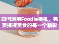 如何運用Foodie相機，完美捕捉美食的每一個精彩瞬間？