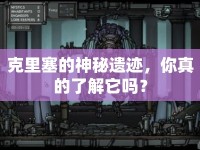 克里塞的神秘遺跡，你真的了解它嗎？