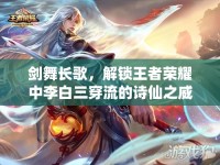劍舞長(zhǎng)歌，解鎖王者榮耀中李白三穿流的詩仙之威