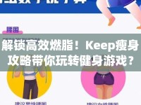 解鎖高效燃脂！Keep瘦身攻略帶你玩轉(zhuǎn)健身游戲？