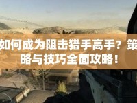 如何成為阻擊獵手高手？策略與技巧全面攻略！