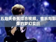 五月天香蕉綜合視頻，音樂與影像的夢幻交織