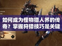 如何成為怪物獵人界的傳奇？掌握狩獵技巧是關鍵！