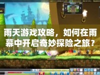 雨天游戲攻略，如何在雨幕中開啟奇妙探險之旅？