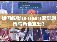 如何解鎖To Heart浪漫劇情與角色互動(dòng)？