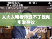 太大太粗老師受不了視頻引發(fā)熱議