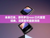 未來已來，摩托羅拉razr三代重塑經典，深度解析最新消息