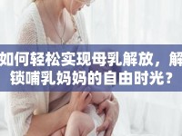 如何輕松實現(xiàn)母乳解放，解鎖哺乳媽媽的自由時光？