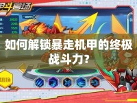 如何解鎖暴走機(jī)甲的終極戰(zhàn)斗力？
