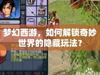 夢幻西游，如何解鎖奇妙世界的隱藏玩法？