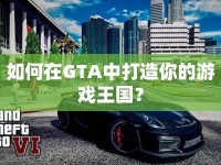 如何在GTA中打造你的游戲王國？