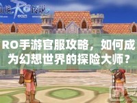 RO手游官服攻略，如何成為幻想世界的探險(xiǎn)大師？