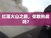 紅蓮火山之巔，你敢挑戰(zhàn)嗎？