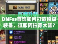 DNFss首飾如何打造頂級裝備，征服阿拉德大陸？