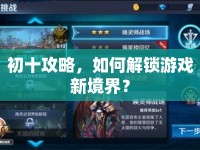 初十攻略，如何解鎖游戲新境界？