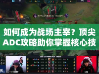 如何成為戰(zhàn)場(chǎng)主宰？頂尖ADC攻略助你掌握核心技巧！