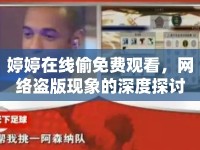 婷婷在線偷免費觀看，網(wǎng)絡(luò)盜版現(xiàn)象的深度探討
