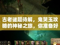 古老謎題待解，鬼哭玉攻略的神秘之旅，你準(zhǔn)備好了嗎？