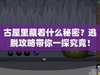 古屋里藏著什么秘密？逃脫攻略帶你一探究竟！