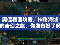 奧德賽畫攻略，神秘海域的奇幻之旅，你準備好了嗎？