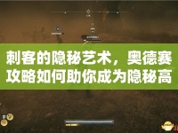 刺客的隱秘藝術(shù)，奧德賽攻略如何助你成為隱秘高手？