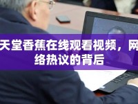 天堂香蕉在線觀看視頻，網絡熱議的背后