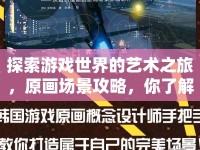探索游戲世界的藝術(shù)之旅，原畫場景攻略，你了解多少？