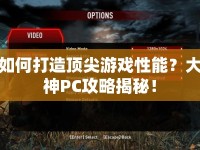 如何打造頂尖游戲性能？大神PC攻略揭秘！