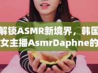 解鎖ASMR新境界，韓國女主播AsmrDaphne的魅力之聲