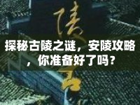 探秘古陵之謎，安陵攻略，你準(zhǔn)備好了嗎？