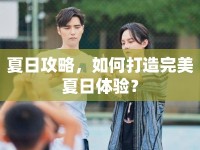 夏日攻略，如何打造完美夏日體驗(yàn)？