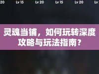 靈魂當(dāng)鋪，如何玩轉(zhuǎn)深度攻略與玩法指南？