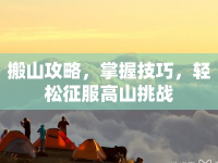 搬山攻略，掌握技巧，輕松征服高山挑戰(zhàn)