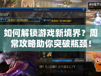 如何解鎖游戲新境界？周常攻略助你突破瓶頸！