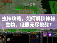 蟲神攻略，如何解鎖神秘生物，征服無盡挑戰(zhàn)？