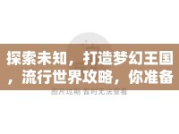 探索未知，打造夢(mèng)幻王國(guó)，流行世界攻略，你準(zhǔn)備好了嗎？