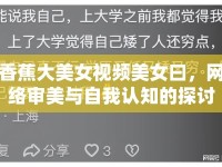 香蕉大美女視頻美女曰，網(wǎng)絡審美與自我認知的探討