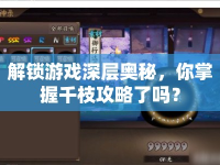 解鎖游戲深層奧秘，你掌握千枝攻略了嗎？