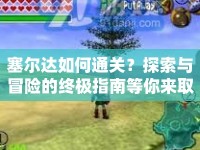 塞爾達如何通關？探索與冒險的終極指南等你來??！