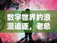 數字世界的浪漫追逐，老總與女主播的跨界情緣