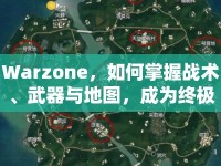 Warzone，如何掌握戰(zhàn)術、武器與地圖，成為終極贏家？