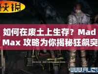 如何在廢土上生存？Mad Max 攻略為你揭秘狂飆突進(jìn)的生存法則！