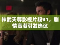 神武天尊影視片段91，劇情高潮引發(fā)熱議