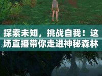 探索未知，挑戰(zhàn)自我！這場直播帶你走進(jìn)神秘森林，你敢來嗎？