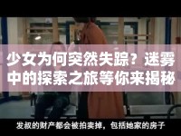 少女為何突然失蹤？迷霧中的探索之旅等你來(lái)揭秘！